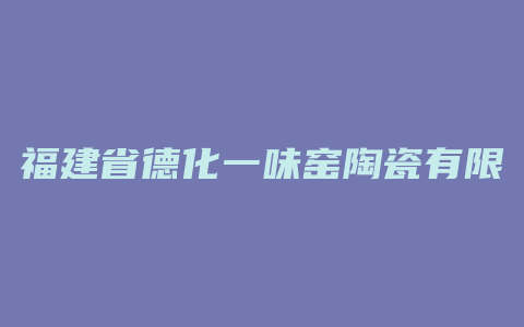 福建省德化一味窑陶瓷有限公司