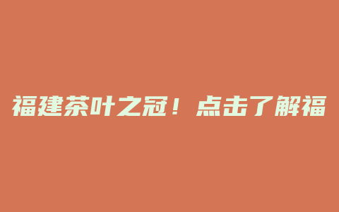 福建茶叶之冠！点击了解福建十大产茶大县。