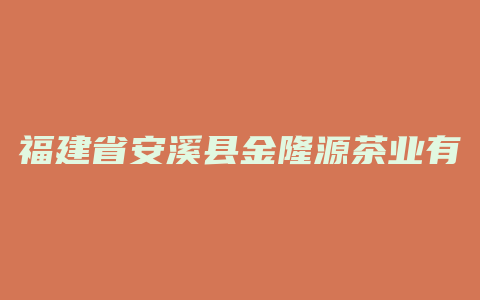 福建省安溪县金隆源茶业有限公司