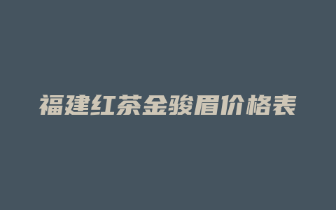 福建红茶金骏眉价格表