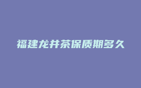 福建龙井茶保质期多久