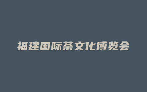 福建国际茶文化博览会