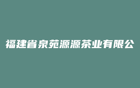 福建省泉苑源源茶业有限公司