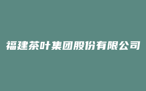 福建茶叶集团股份有限公司