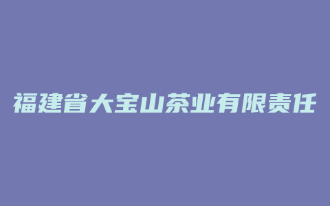 福建省大宝山茶业有限责任公司