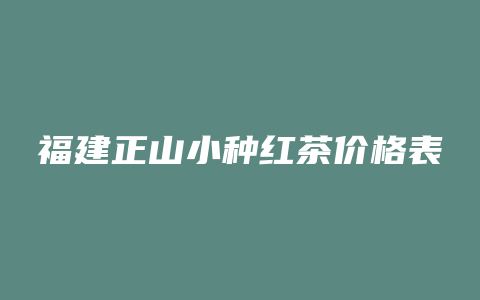 福建正山小种红茶价格表