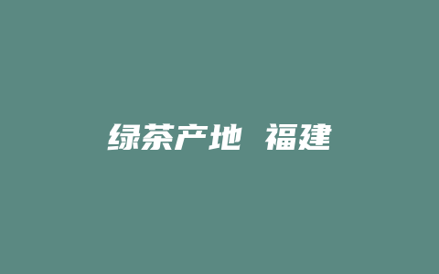 绿茶产地 福建