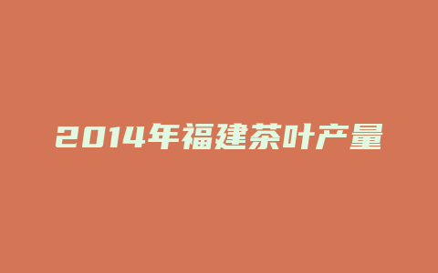 2014年福建茶叶产量