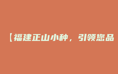 【福建正山小种，引领您品味原生山茶】