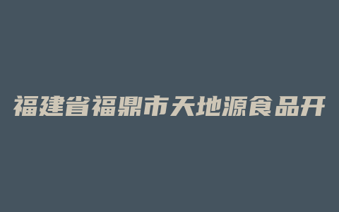 福建省福鼎市天地源食品开发有限公司