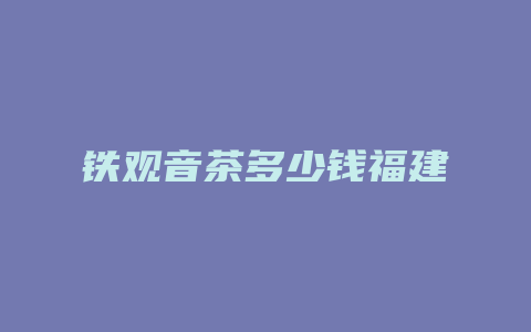 铁观音茶多少钱福建