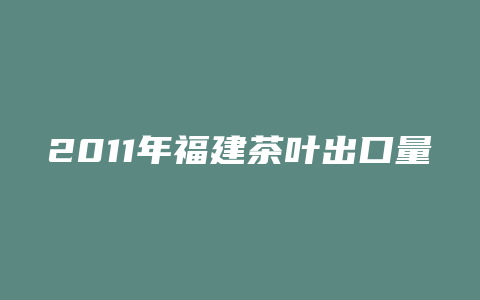 2011年福建茶叶出口量