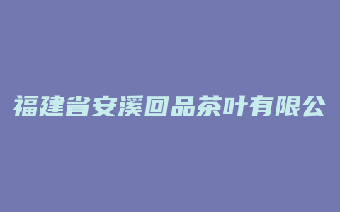 福建省安溪回品茶叶有限公司