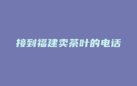 接到福建卖茶叶的电话