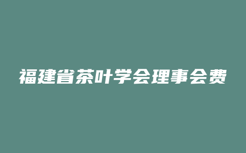 福建省茶叶学会理事会费