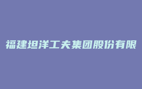 福建坦洋工夫集团股份有限公司 董事长