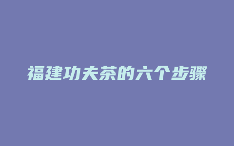 福建功夫茶的六个步骤