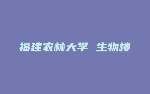 福建农林大学 生物楼