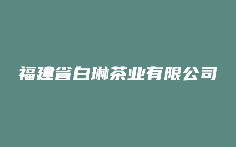 福建省白琳茶业有限公司