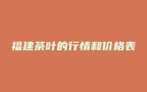 福建茶叶的行情和价格表