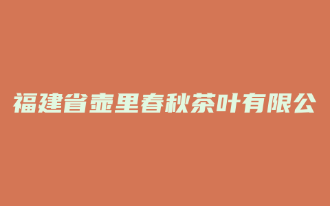 福建省壶里春秋茶叶有限公司