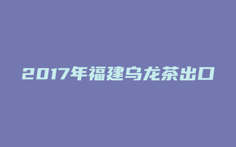 2017年福建乌龙茶出口量