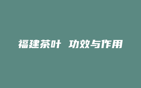 福建茶叶 功效与作用