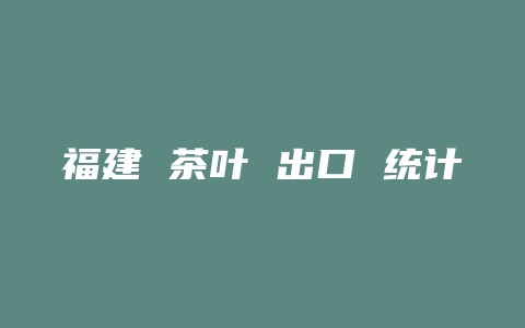 福建 茶叶 出口 统计