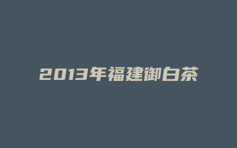 2013年福建御白茶