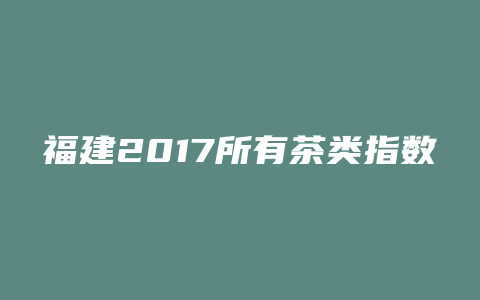 福建2017所有茶类指数排行