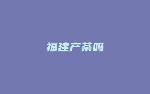 福建产茶吗