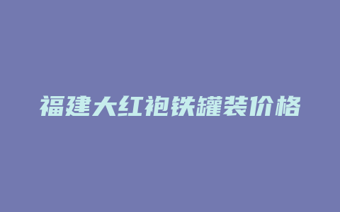 福建大红袍铁罐装价格