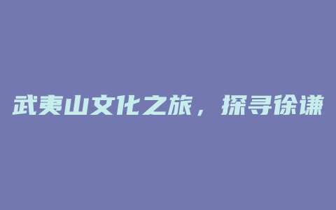 武夷山文化之旅，探寻徐谦的建筑艺术之美