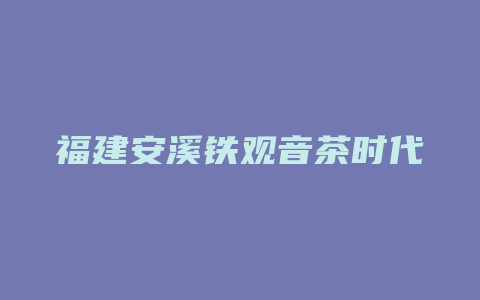 福建安溪铁观音茶时代