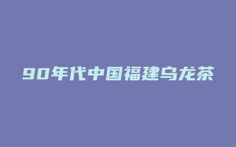 90年代中国福建乌龙茶