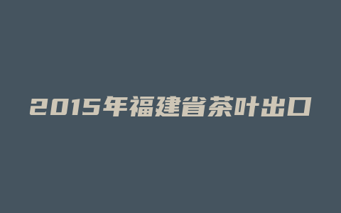 2015年福建省茶叶出口