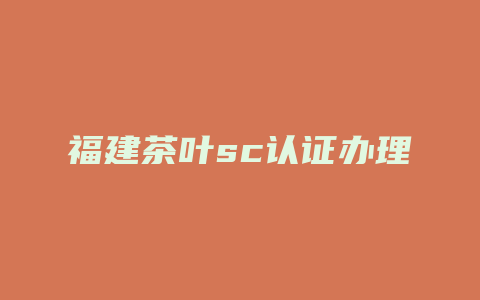 福建茶叶sc认证办理