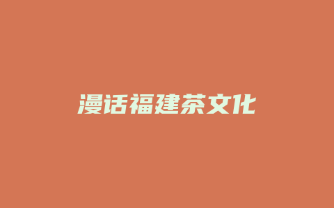 漫话福建茶文化