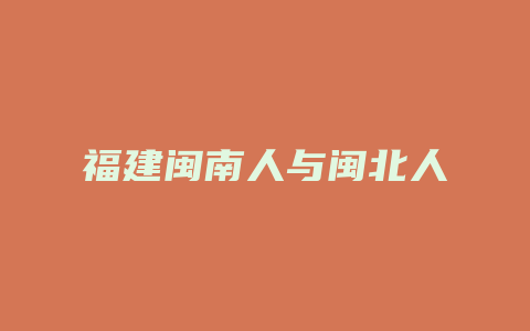 福建闽南人与闽北人