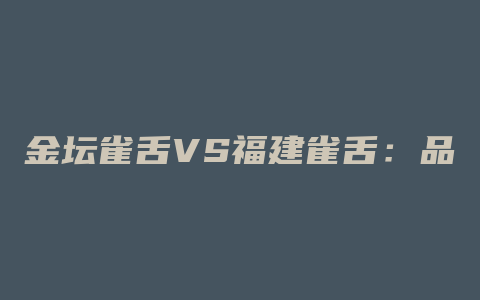 金坛雀舌VS福建雀舌：品味茶香绝佳，揭秘两大名茶的风味差异！