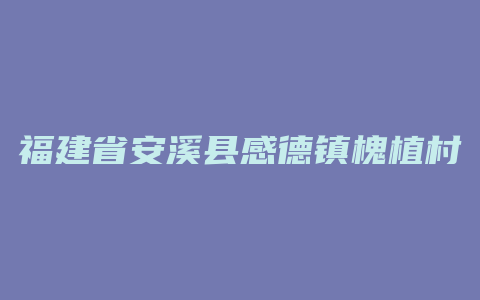 福建省安溪县感德镇槐植村192号