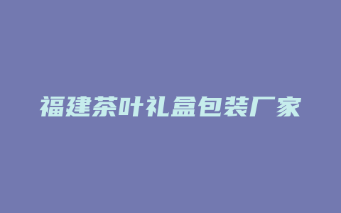 福建茶叶礼盒包装厂家