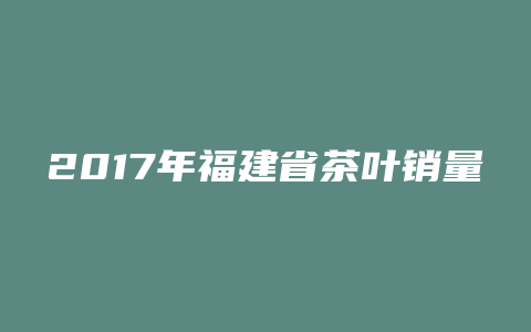 2017年福建省茶叶销量