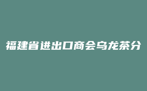 福建省进出口商会乌龙茶分会