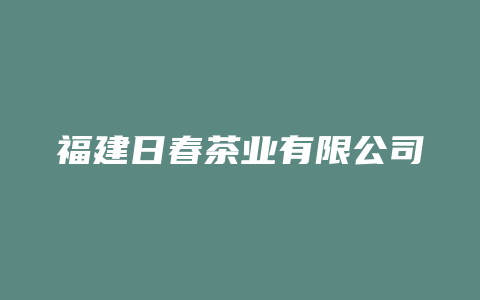 福建日春茶业有限公司