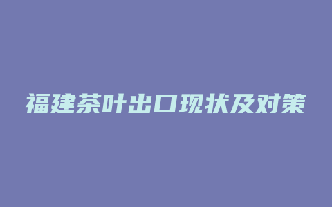 福建茶叶出口现状及对策