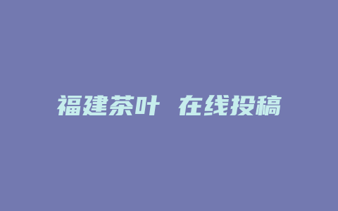 福建茶叶 在线投稿