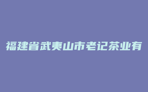 福建省武夷山市老记茶业有限公司