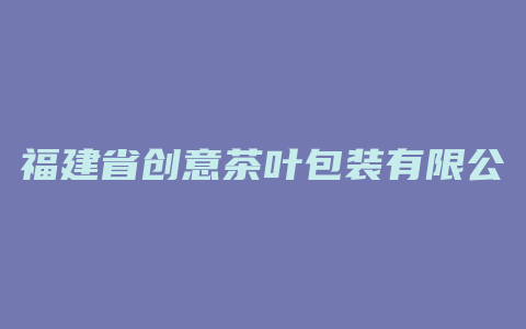 福建省创意茶叶包装有限公司