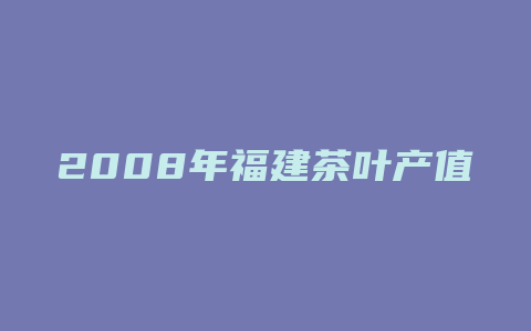 2008年福建茶叶产值